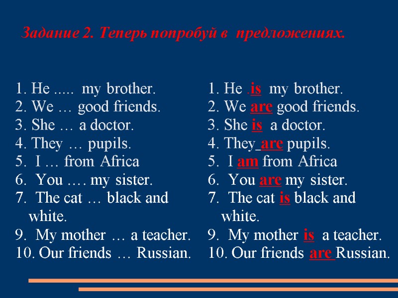 Задание 2. Теперь попробуй в  предложениях. 1. He .....  my brother. 2.